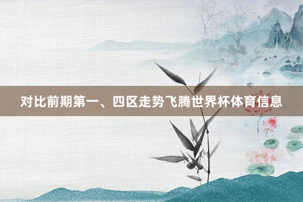 对比前期第一、四区走势飞腾世界杯体育信息