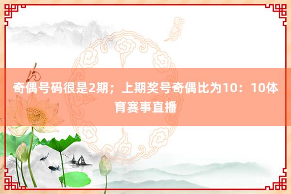 奇偶号码很是2期；上期奖号奇偶比为10：10体育赛事直播