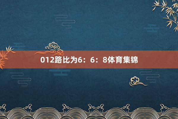 012路比为6：6：8体育集锦
