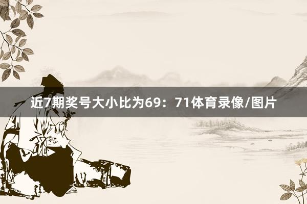 近7期奖号大小比为69：71体育录像/图片