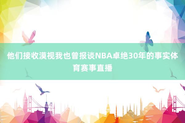 他们接收漠视我也曾报谈NBA卓绝30年的事实体育赛事直播