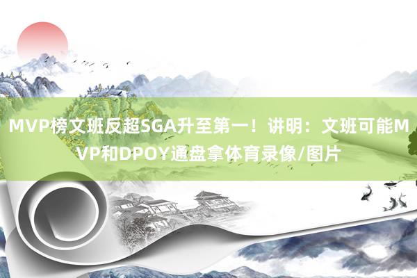 MVP榜文班反超SGA升至第一！讲明：文班可能MVP和DPOY通盘拿体育录像/图片