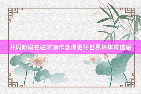 开局阶段在驻防端作念得更好世界杯体育信息