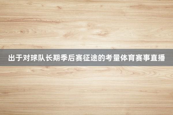 出于对球队长期季后赛征途的考量体育赛事直播