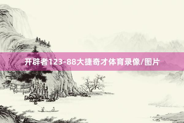 开辟者123-88大捷奇才体育录像/图片