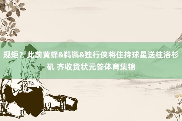 规矩？此前黄蜂&鹈鹕&独行侠将住持球星送往洛杉矶 齐收货状元签体育集锦