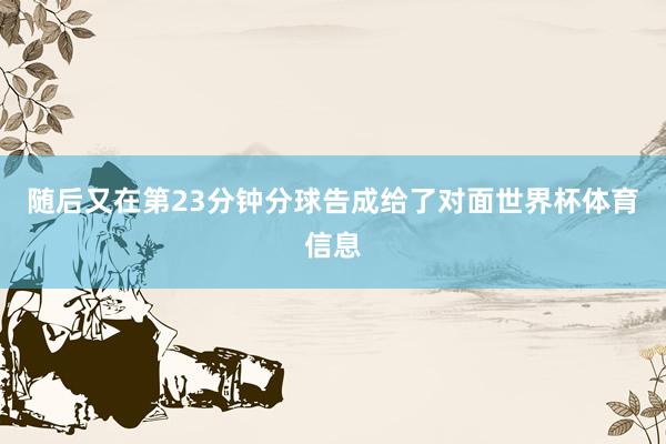 随后又在第23分钟分球告成给了对面世界杯体育信息