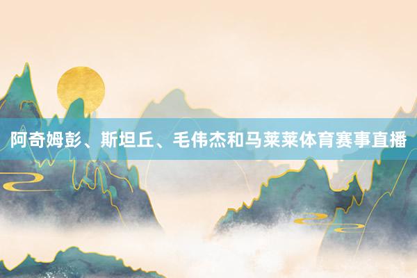 阿奇姆彭、斯坦丘、毛伟杰和马莱莱体育赛事直播