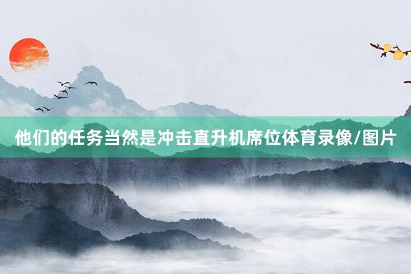 他们的任务当然是冲击直升机席位体育录像/图片