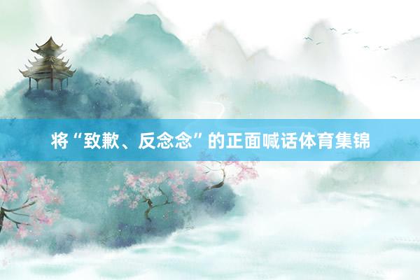 将“致歉、反念念”的正面喊话体育集锦