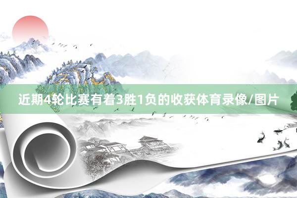 近期4轮比赛有着3胜1负的收获体育录像/图片