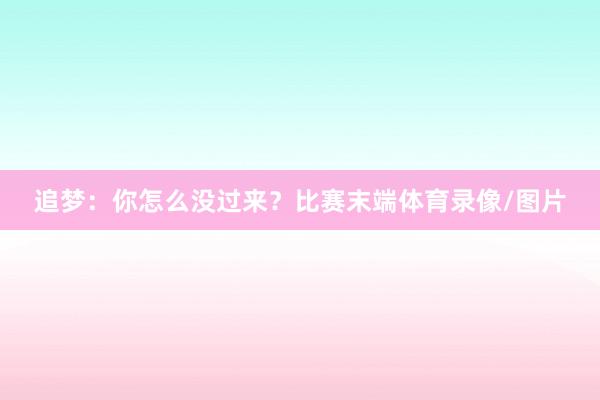 追梦：你怎么没过来？比赛末端体育录像/图片