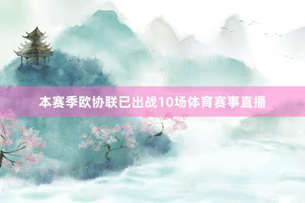 本赛季欧协联已出战10场体育赛事直播