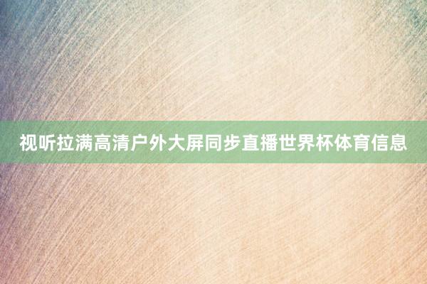 视听拉满高清户外大屏同步直播世界杯体育信息