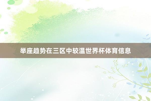 举座趋势在三区中较温世界杯体育信息