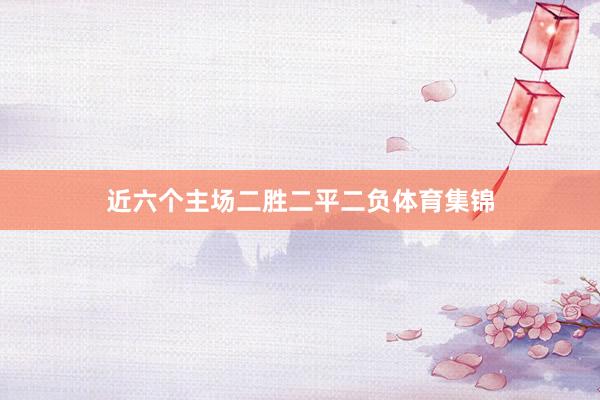 近六个主场二胜二平二负体育集锦