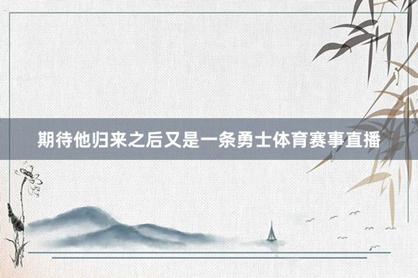 期待他归来之后又是一条勇士体育赛事直播
