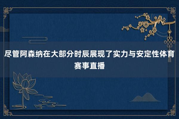 尽管阿森纳在大部分时辰展现了实力与安定性体育赛事直播