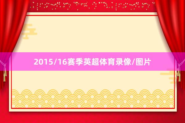 2015/16赛季英超体育录像/图片