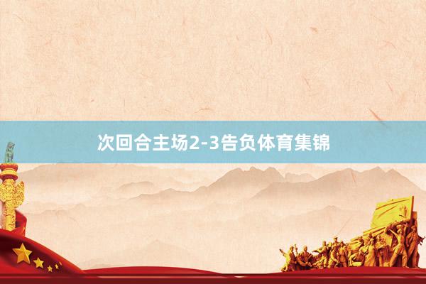 次回合主场2-3告负体育集锦