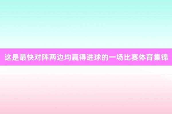 这是最快对阵两边均赢得进球的一场比赛体育集锦