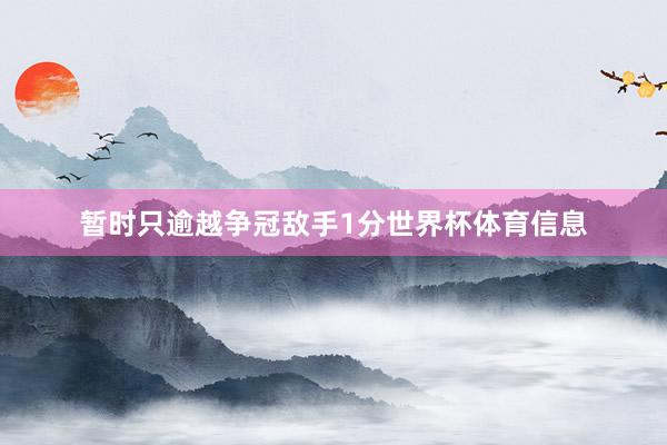 暂时只逾越争冠敌手1分世界杯体育信息