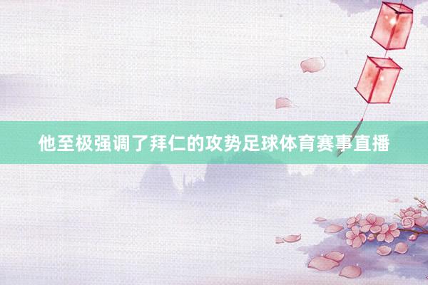 他至极强调了拜仁的攻势足球体育赛事直播