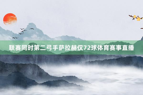 联赛同时第二弓手萨拉赫仅72球体育赛事直播